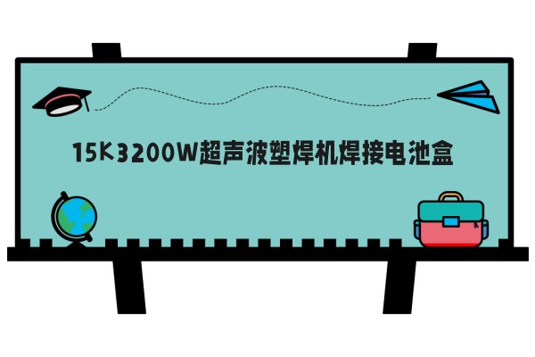 15K3200W超声波塑焊机焊接电池盒