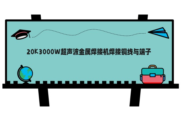 20K3000W超声波金属焊接机焊接铜线与端子