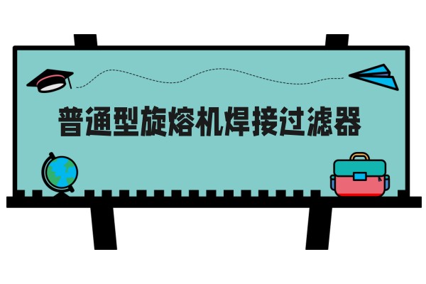 普通型旋熔机焊接过滤器
